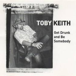 Toby Keith : Get Drunk and Be Somebody